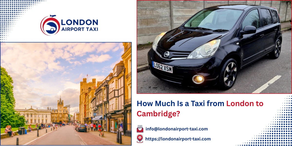 How Much Is a Taxi from London to Cambridge? | London Airport Taxi