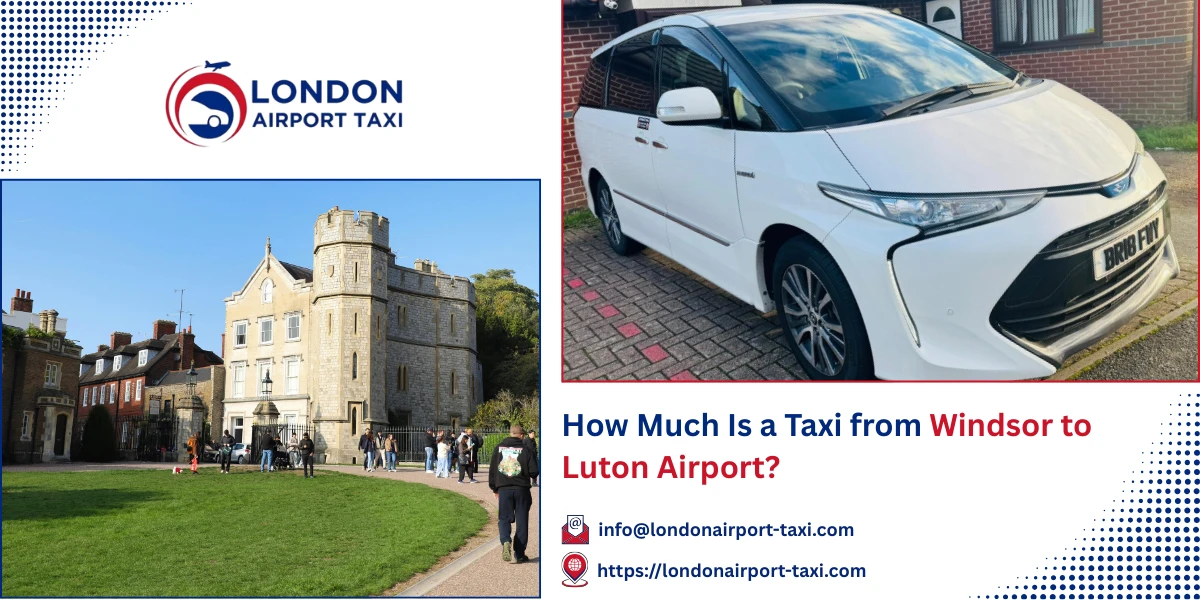 How Much Is a Taxi from Windsor to Luton Airport? | London Airport Taxi