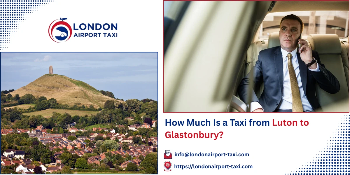 How Much Is a Taxi from Luton to Glastonbury? | London Airport Taxi